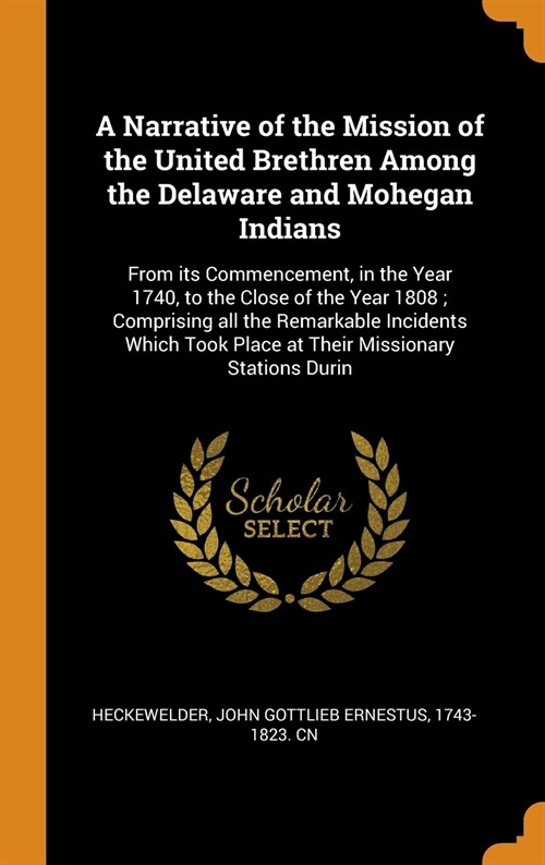 A Narrative of the Mission of the United Brethren Among the Delaware and Mohegan Indians: From its Commencement, in the Year 1740, to the Close of the (Hardcover)