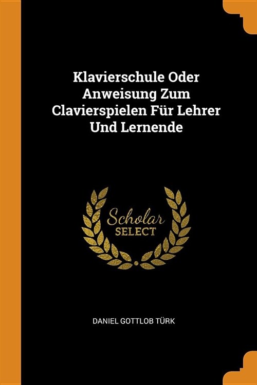 Klavierschule Oder Anweisung Zum Clavierspielen F? Lehrer Und Lernende (Paperback)