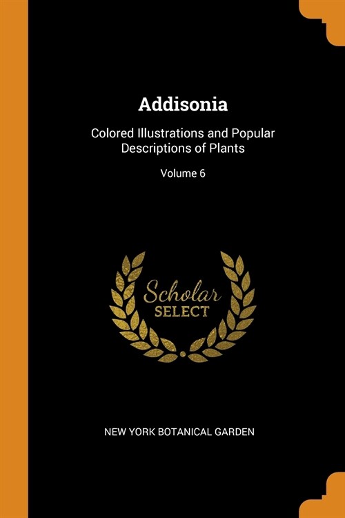 Addisonia: Colored Illustrations and Popular Descriptions of Plants; Volume 6 (Paperback)