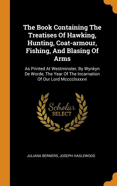 The Book Containing The Treatises Of Hawking, Hunting, Coat-armour, Fishing, And Blasing Of Arms (Hardcover)