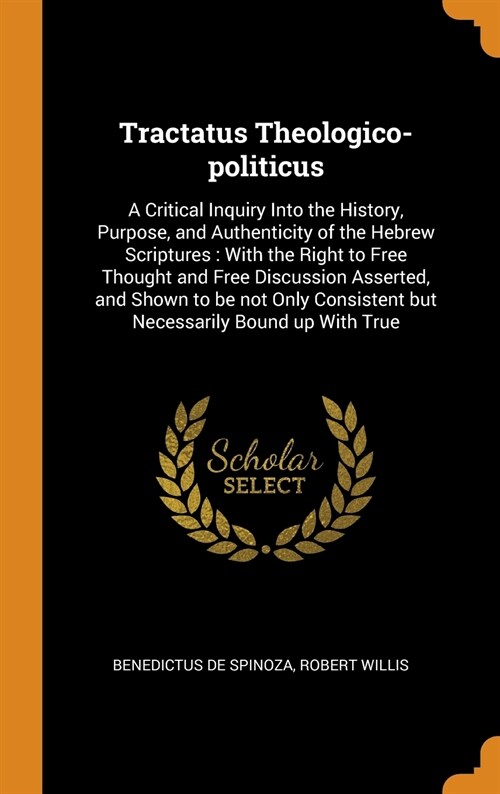 Tractatus Theologico-politicus: A Critical Inquiry Into the History, Purpose, and Authenticity of the Hebrew Scriptures: With the Right to Free Though (Hardcover)