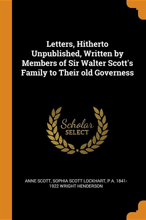 Letters, Hitherto Unpublished, Written by Members of Sir Walter Scotts Family to Their old Governess (Paperback)