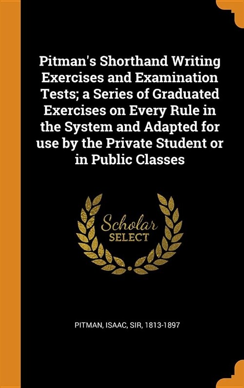 Pitmans Shorthand Writing Exercises and Examination Tests; a Series of Graduated Exercises on Every Rule in the System and Adapted for use by the Pri (Hardcover)
