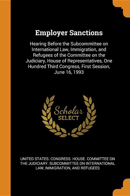 Employer Sanctions: Hearing Before the Subcommittee on International Law, Immigration, and Refugees of the Committee on the Judiciary, Hou (Paperback)