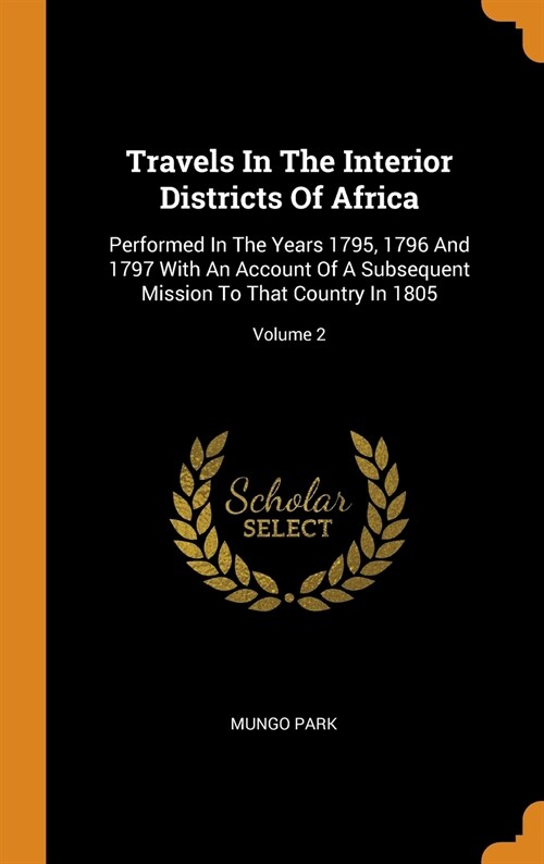 Travels In The Interior Districts Of Africa: Performed In The Years 1795, 1796 And 1797 With An Account Of A Subsequent Mission To That Country In 180 (Hardcover)