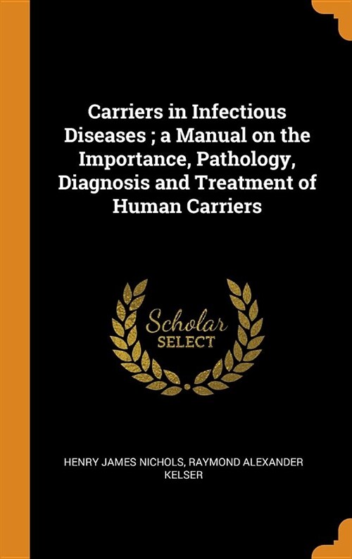 Carriers in Infectious Diseases; A Manual on the Importance, Pathology, Diagnosis and Treatment of Human Carriers (Hardcover)