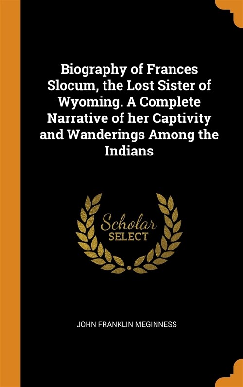 Biography of Frances Slocum, the Lost Sister of Wyoming. A Complete Narrative of her Captivity and Wanderings Among the Indians (Hardcover)