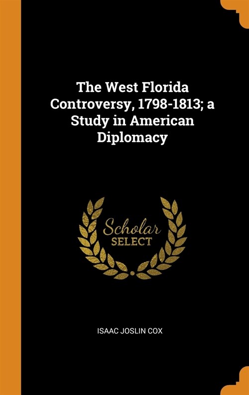 The West Florida Controversy, 1798-1813; a Study in American Diplomacy (Hardcover)