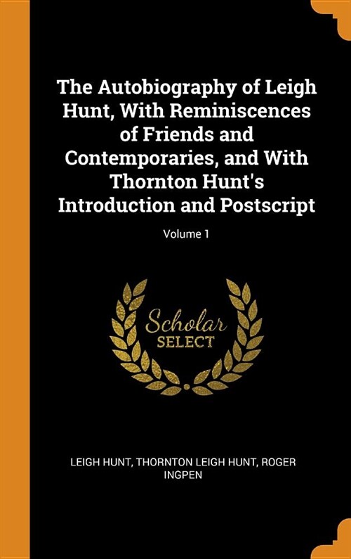 The Autobiography of Leigh Hunt, With Reminiscences of Friends and Contemporaries, and With Thornton Hunts Introduction and Postscript; Volume 1 (Hardcover)