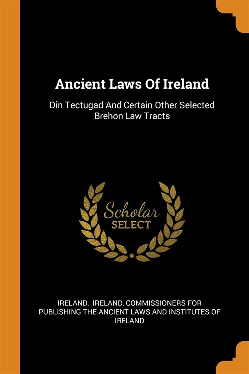 Ancient Laws Of Ireland: Din Tectugad And Certain Other Selected Brehon Law Tracts (Paperback)