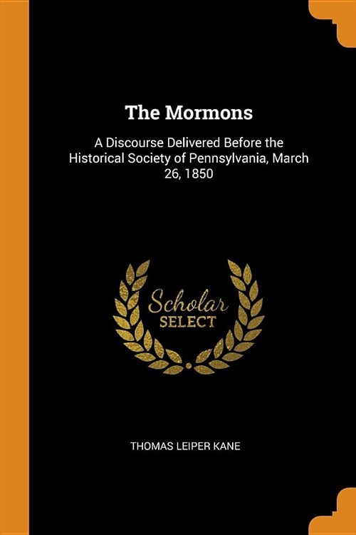 The Mormons: A Discourse Delivered Before the Historical Society of Pennsylvania, March 26, 1850 (Paperback)