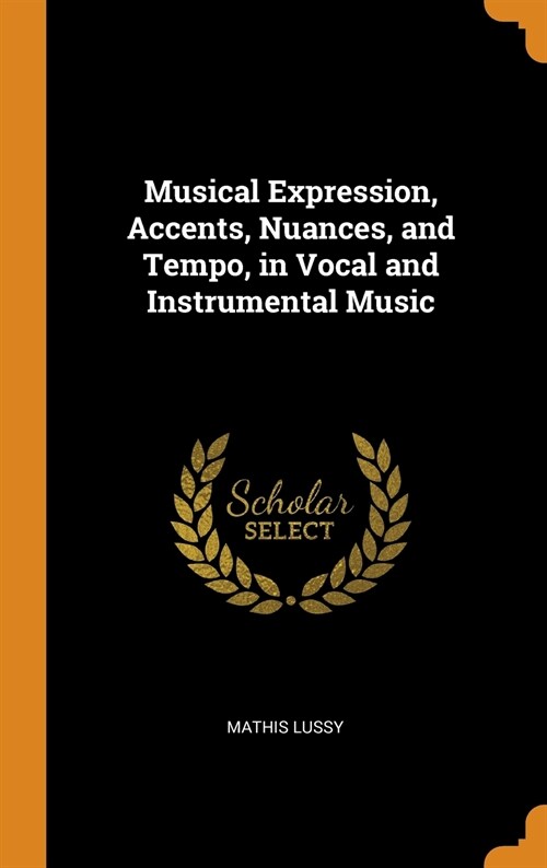 Musical Expression, Accents, Nuances, and Tempo, in Vocal and Instrumental Music (Hardcover)