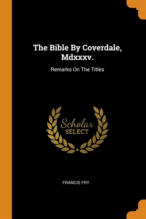 The Bible By Coverdale, Mdxxxv.: Remarks On The Titles (Paperback)