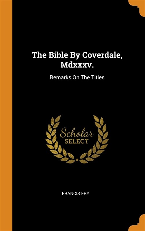 The Bible By Coverdale, Mdxxxv.: Remarks On The Titles (Hardcover)