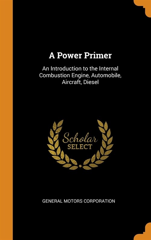 A Power Primer: An Introduction to the Internal Combustion Engine, Automobile, Aircraft, Diesel (Hardcover)