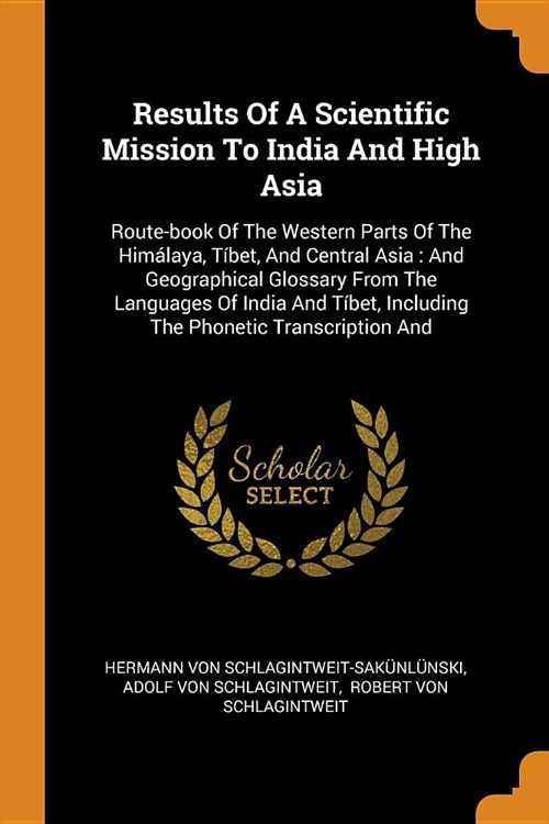 Results Of A Scientific Mission To India And High Asia: Route-book Of The Western Parts Of The Him?aya, T?et, And Central Asia: And Geographical Glo (Paperback)