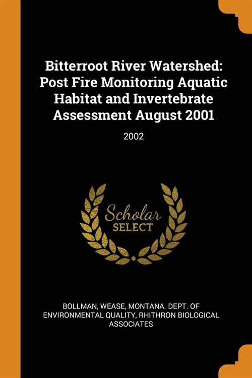 Bitterroot River Watershed: Post Fire Monitoring Aquatic Habitat and Invertebrate Assessment August 2001: 2002 (Paperback)