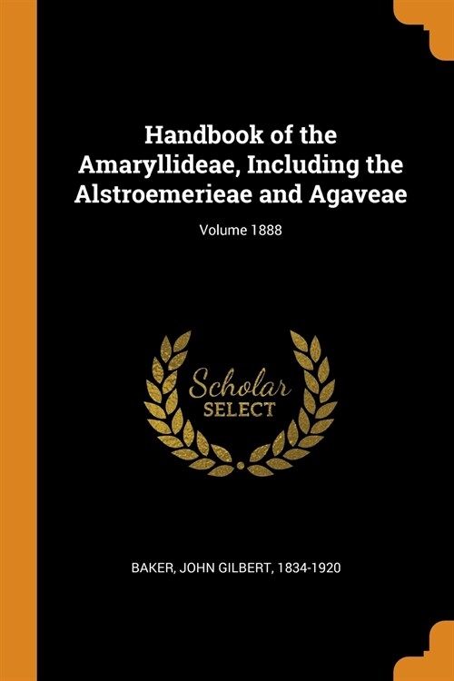 Handbook of the Amaryllideae, Including the Alstroemerieae and Agaveae; Volume 1888 (Paperback)