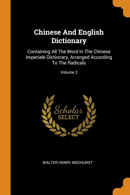 Chinese And English Dictionary: Containing All The Word In The Chinese Imperiale Dictionary, Arranged According To The Radicals; Volume 2 (Paperback)