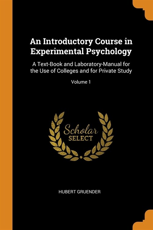 An Introductory Course in Experimental Psychology: A Text-Book and Laboratory-Manual for the Use of Colleges and for Private Study; Volume 1 (Paperback)