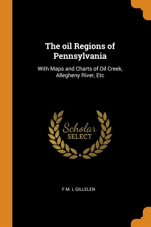 The oil Regions of Pennsylvania: With Maps and Charts of Oil Creek, Allegheny River, Etc (Paperback)