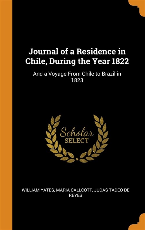Journal of a Residence in Chile, During the Year 1822: And a Voyage From Chile to Brazil in 1823 (Hardcover)