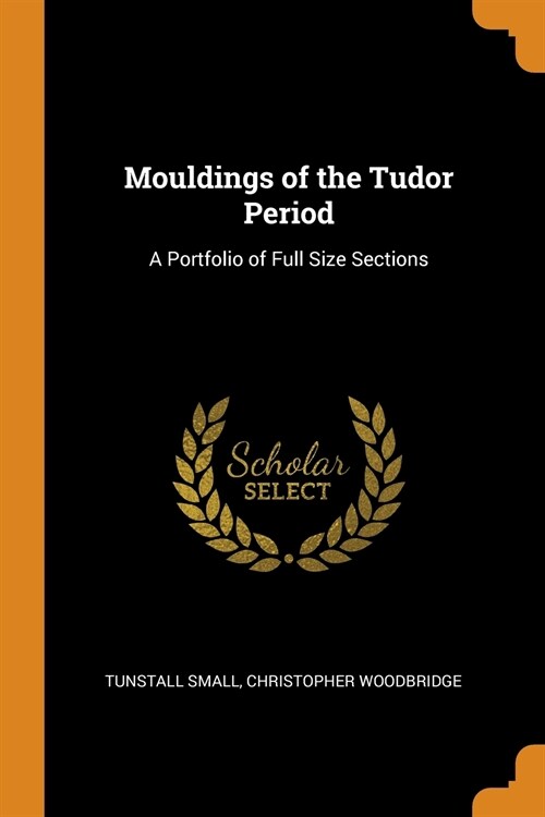 Mouldings of the Tudor Period: A Portfolio of Full Size Sections (Paperback)