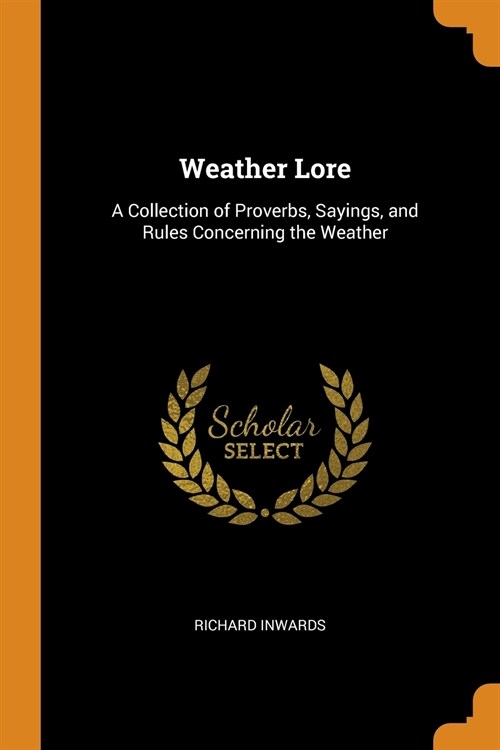 Weather Lore: A Collection of Proverbs, Sayings, and Rules Concerning the Weather (Paperback)