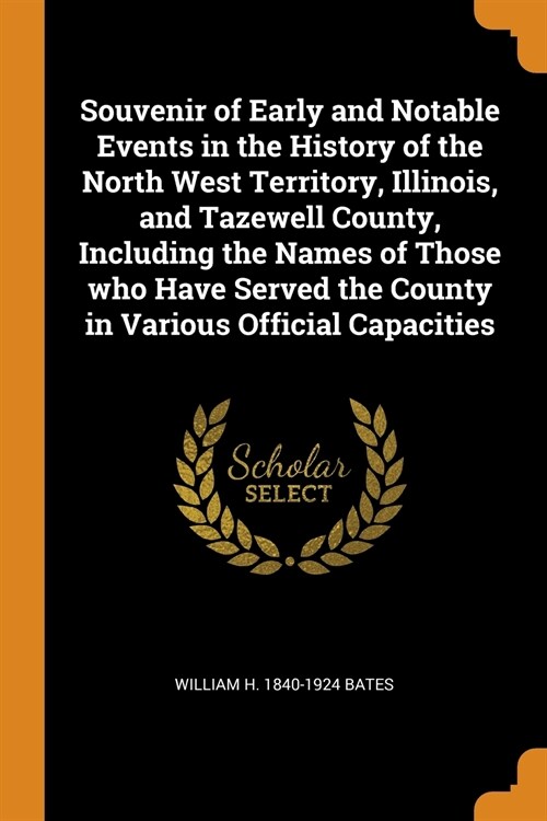 Souvenir of Early and Notable Events in the History of the North West Territory, Illinois, and Tazewell County, Including the Names of Those who Have  (Paperback)