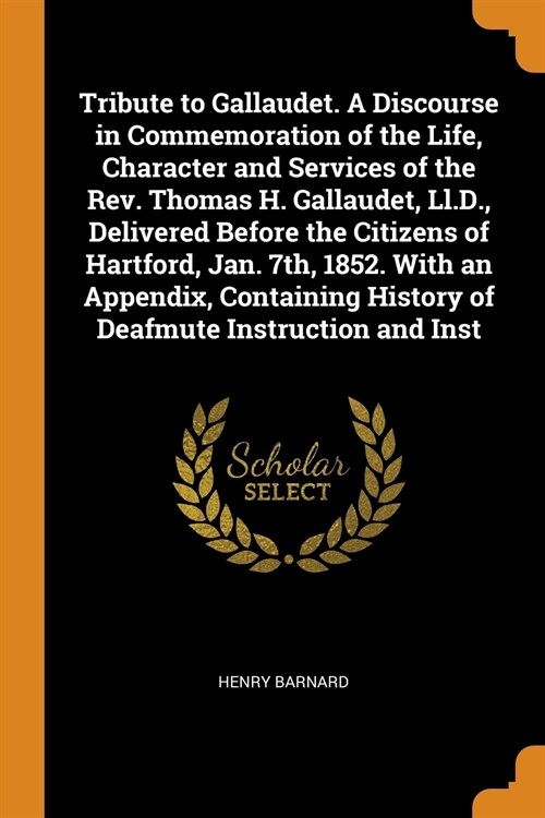 Tribute to Gallaudet. A Discourse in Commemoration of the Life, Character and Services of the Rev. Thomas H. Gallaudet, Ll.D., Delivered Before the Ci (Paperback)