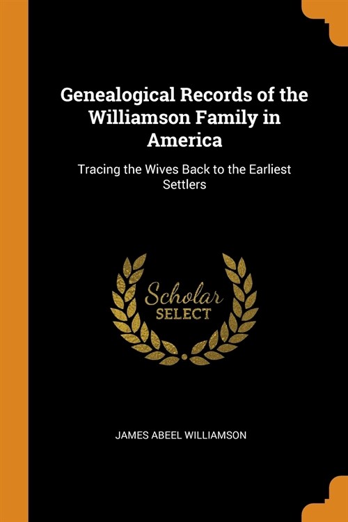 Genealogical Records of the Williamson Family in America: Tracing the Wives Back to the Earliest Settlers (Paperback)