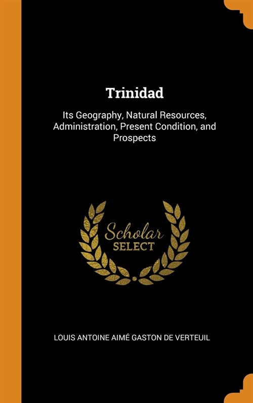 Trinidad: Its Geography, Natural Resources, Administration, Present Condition, and Prospects (Hardcover)