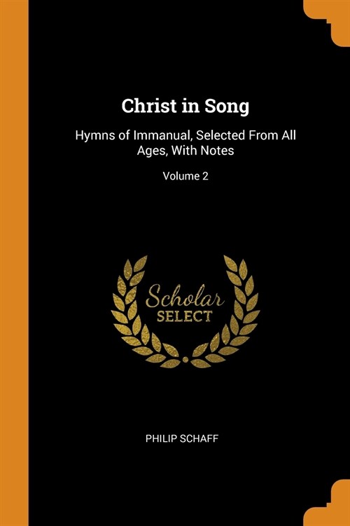 Christ in Song: Hymns of Immanual, Selected From All Ages, With Notes; Volume 2 (Paperback)