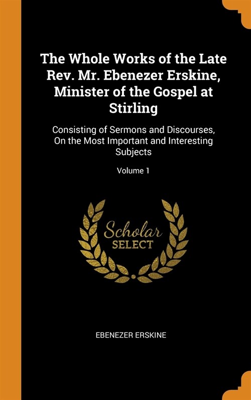 The Whole Works of the Late Rev. Mr. Ebenezer Erskine, Minister of the Gospel at Stirling: Consisting of Sermons and Discourses, On the Most Important (Hardcover)