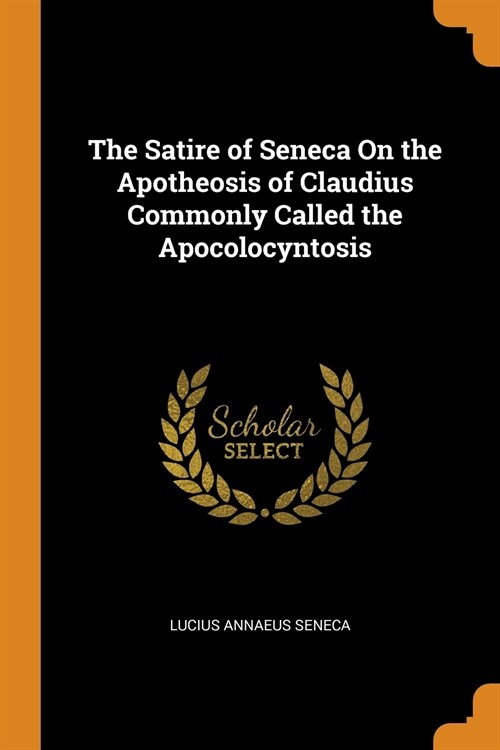 The Satire of Seneca On the Apotheosis of Claudius Commonly Called the Apocolocyntosis (Paperback)