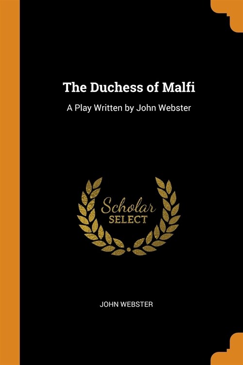 The Duchess of Malfi: A Play Written by John Webster (Paperback)