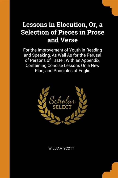 Lessons in Elocution, Or, a Selection of Pieces in Prose and Verse: For the Improvement of Youth in Reading and Speaking, As Well As for the Perusal o (Paperback)