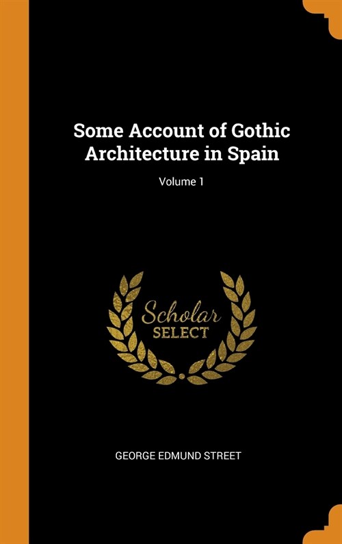 Some Account of Gothic Architecture in Spain; Volume 1 (Hardcover)