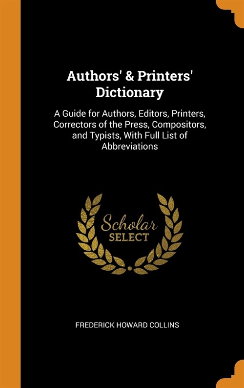 Authors & Printers Dictionary: A Guide for Authors, Editors, Printers, Correctors of the Press, Compositors, and Typists, with Full List of Abbrevia (Hardcover)