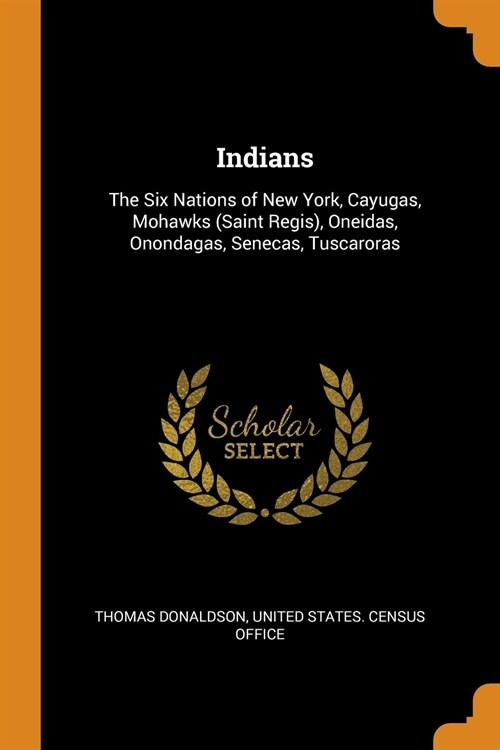 Indians: The Six Nations of New York, Cayugas, Mohawks (Saint Regis), Oneidas, Onondagas, Senecas, Tuscaroras (Paperback)