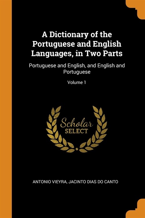A Dictionary of the Portuguese and English Languages, in Two Parts: Portuguese and English, and English and Portuguese; Volume 1 (Paperback)