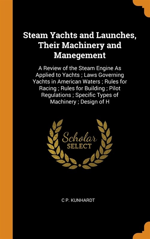 Steam Yachts and Launches, Their Machinery and Manegement: A Review of the Steam Engine As Applied to Yachts; Laws Governing Yachts in American Waters (Hardcover)