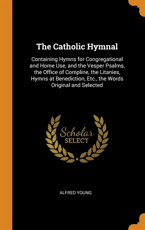 The Catholic Hymnal: Containing Hymns for Congregational and Home Use, and the Vesper Psalms, the Office of Compline, the Litanies, Hymns a (Hardcover)