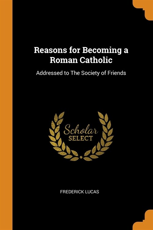 Reasons for Becoming a Roman Catholic: Addressed to the Society of Friends (Paperback)