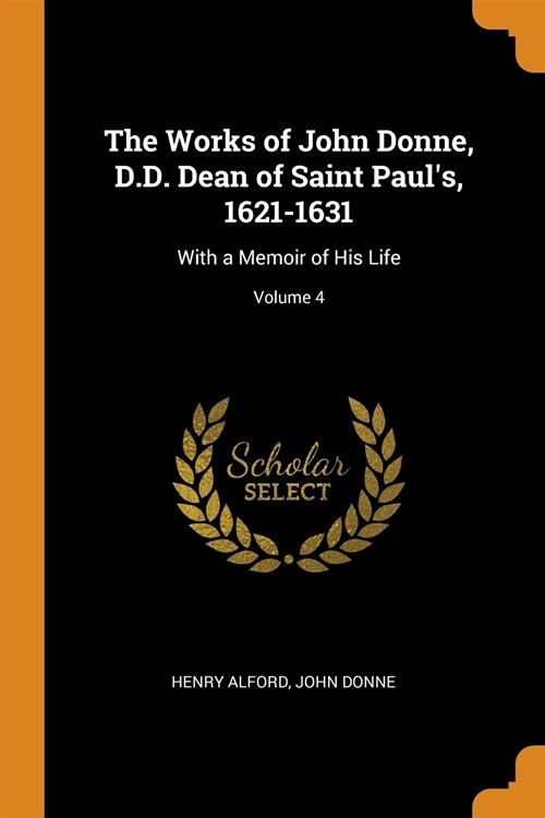 The Works of John Donne, D.D. Dean of Saint Pauls, 1621-1631: With a Memoir of His Life; Volume 4 (Paperback)