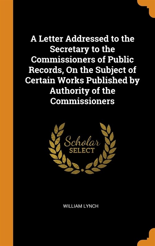 A Letter Addressed to the Secretary to the Commissioners of Public Records, On the Subject of Certain Works Published by Authority of the Commissioner (Hardcover)