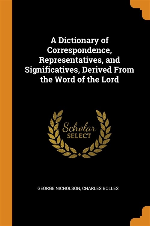 A Dictionary of Correspondence, Representatives, and Significatives, Derived From the Word of the Lord (Paperback)