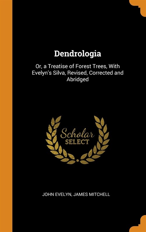 Dendrologia: Or, a Treatise of Forest Trees, With Evelyns Silva, Revised, Corrected and Abridged (Hardcover)