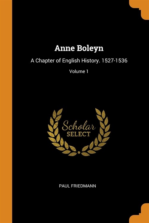 Anne Boleyn: A Chapter of English History. 1527-1536; Volume 1 (Paperback)