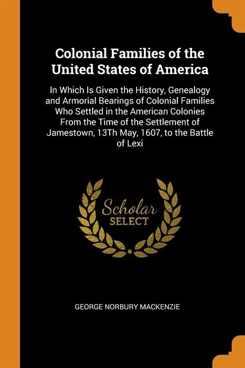 Colonial Families of the United States of America: In Which Is Given the History, Genealogy and Armorial Bearings of Colonial Families Who Settled in (Paperback)